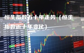 恒生指数五十年走势（恒生指数近十年变化）