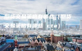 期货交易策略有哪些（期货交易策略有哪些 cta）