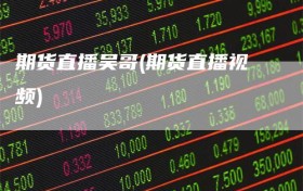 期货直播吴哥(期货直播视频)