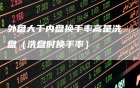 外盘大于内盘换手率高是洗盘（洗盘时换手率）
