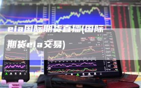 eia国际期货直播(国际期货eia交易)