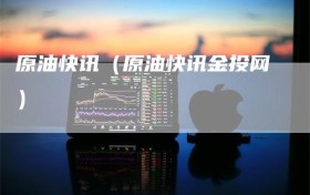 原油快讯（原油快讯金投网）