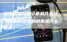 纳指和道指哪个更有代表性（股票的道指和纳指是什么意思）