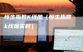 恒生指数K线图（恒生指数k线图实时）