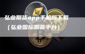 弘业期货app手机版下载（弘业国际期货平台）