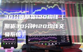 30分钟期货120均线（期货30分钟120均线交易系统）