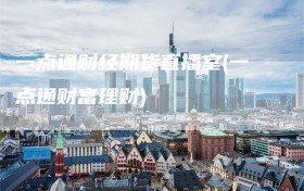 一点通财经期货直播室(一点通财富理财)