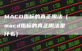 MACD指标的真正用法（macd指标的真正用法是什么）