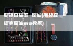 期货直播室 原油(期货直播室原油eia数据)