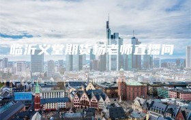 临沂义堂期货杨老师直播间