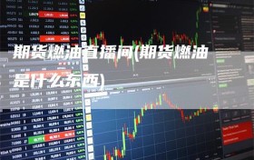 期货燃油直播间(期货燃油是什么东西)