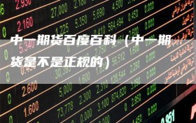 中一期货百度百科（中一期货是不是正规的）