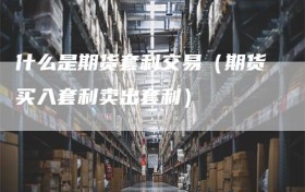 什么是期货套利交易（期货买入套利卖出套利）