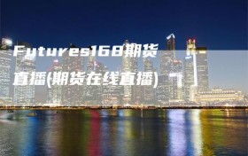 Futures168期货直播(期货在线直播)