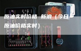 原油实时价格 新浪（今日原油价格实时）