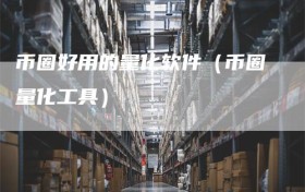 币圈好用的量化软件（币圈量化工具）