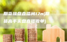 期货操盘直播间17n(期货高手实盘直播做单)