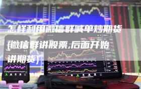 怎样利用微信群喊单炒期货(微信群讲股票,后面开始讲期货)