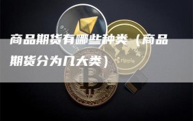 商品期货有哪些种类（商品期货分为几大类）