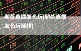 期货直播怎么玩(期货直播怎么玩赚钱)