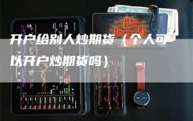 开户给别人炒期货（个人可以开户炒期货吗）