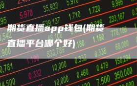 期货直播app钱包(期货直播平台哪个好)