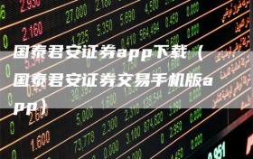 国泰君安证券app下载（国泰君安证券交易手机版app）