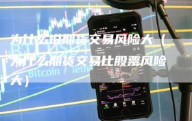 为什么说期货交易风险大（为什么期货交易比股票风险大）