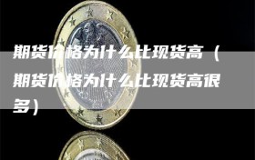 期货价格为什么比现货高（期货价格为什么比现货高很多）