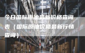 今日国际原油最新价格查询表（国际原油价格最新行情查询）