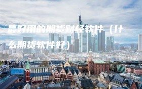 最好用的期货财经软件（什么期货软件好）