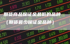 期货商品保证金最低的品种（期货最少保证金品种）