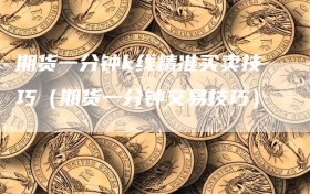 期货一分钟k线精准买卖技巧（期货一分钟交易技巧）