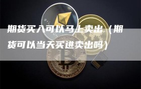 期货买入可以马上卖出（期货可以当天买进卖出吗）