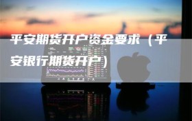 平安期货开户资金要求（平安银行期货开户）
