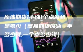 原油期货1手涨1个点盈利是多少（商品期货原油一手多少钱,一个点多少钱）