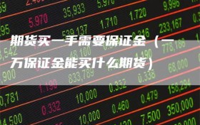 期货买一手需要保证金（一万保证金能买什么期货）