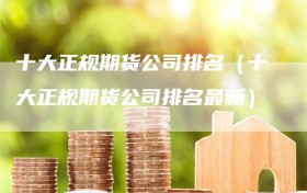十大正规期货公司排名（十大正规期货公司排名最新）