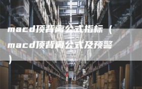 macd顶背离公式指标（macd顶背离公式及预警）