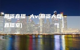 期货直播 大v(期货大盘直播室)