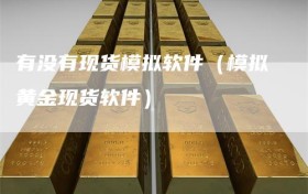 有没有现货模拟软件（模拟黄金现货软件）