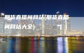 期货直播间网站(期货直播间网站大全)