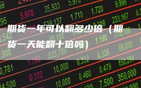 期货一年可以翻多少倍（期货一天能翻十倍吗）