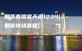 期货直播室天道1234(期货现场直播)