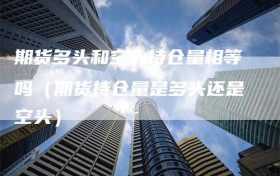 期货多头和空头持仓量相等吗（期货持仓量是多头还是空头）