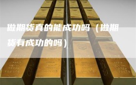 做期货真的能成功吗（做期货有成功的吗）