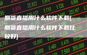 期货直播用什么软件下载(期货直播用什么软件下载比较好)