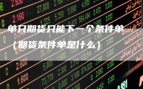 单只期货只能下一个条件单（期货条件单是什么）