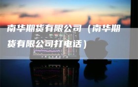 南华期货有限公司（南华期货有限公司打电话）