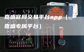 嘉盛官网交易平台app（嘉盛专属平台）